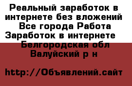 Реальный заработок в интернете без вложений! - Все города Работа » Заработок в интернете   . Белгородская обл.,Валуйский р-н